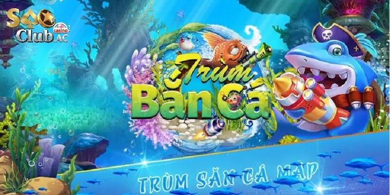 Trùm Bắn Cá - Thử khám phá ngay tại Saoclub